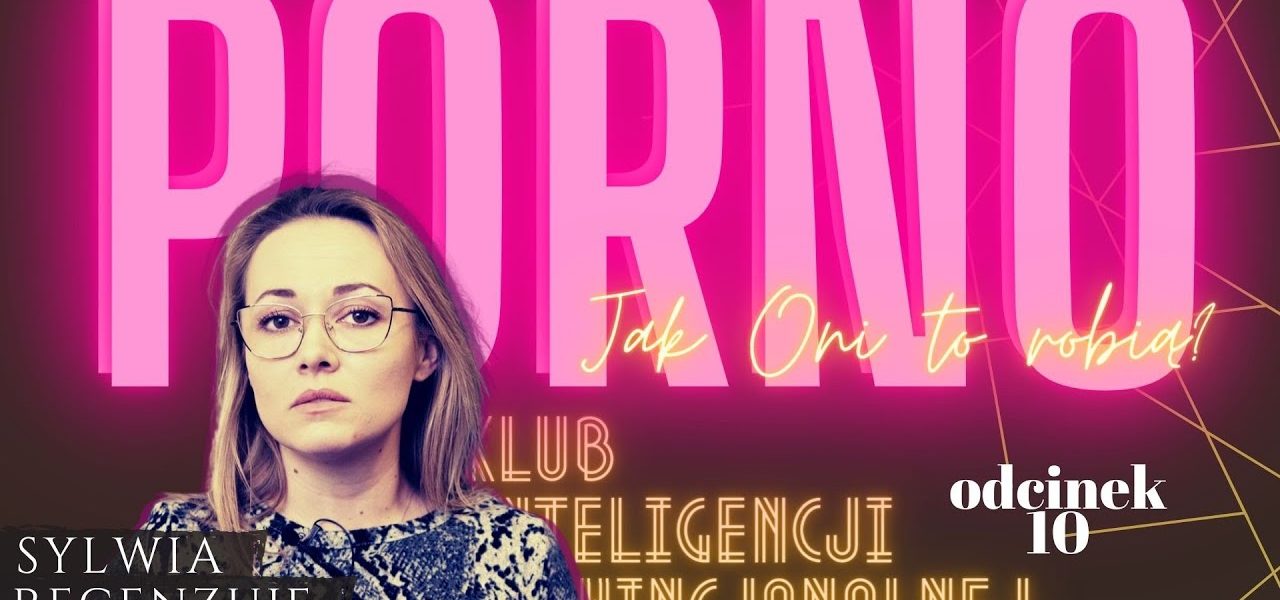 Porno. Jak oni to robią? Recenzuje Sylwia Ciszewska   Klub Inteligencji Prowincjonalnej odc. 10