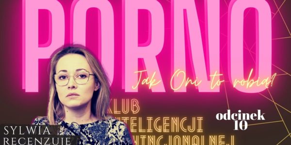 Porno. Jak oni to robią? Recenzuje Sylwia Ciszewska   Klub Inteligencji Prowincjonalnej odc. 10