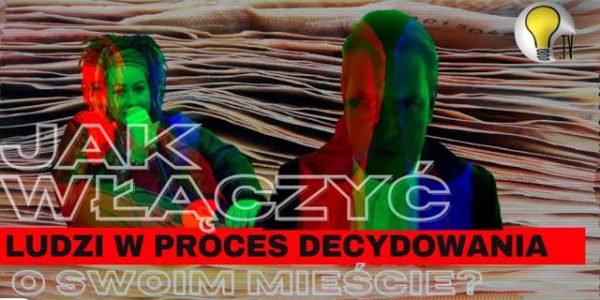 JAK WŁĄCZYĆ LUDZI W PROCES DECYDOWANIA O SWOIM MIEŚCIE?
