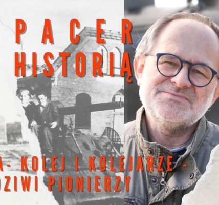 SPACER Z HISTORIĄ ; Kolej i kolejarze iławscy, pionierzy w zniszczonym mieście; ODC 27