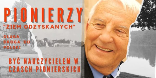 PIONIERZY ZIEM ODZYSKANYCH; Jak być nauczycielem  w czasach pionierskich? Opowie p. Adam Barański